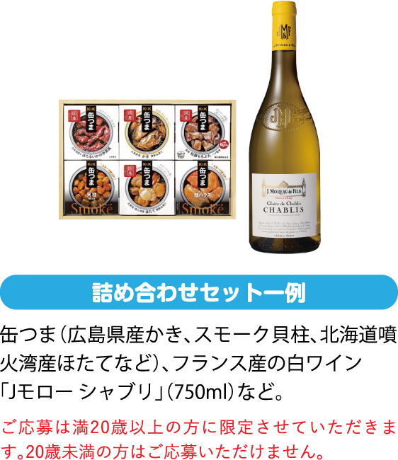 缶つま（広島県産かき、スモーク貝柱、北海道産噴火湾産ほたてなど）、フランス産の白ワイン「Jモロー シャブリ」（750ml）など。