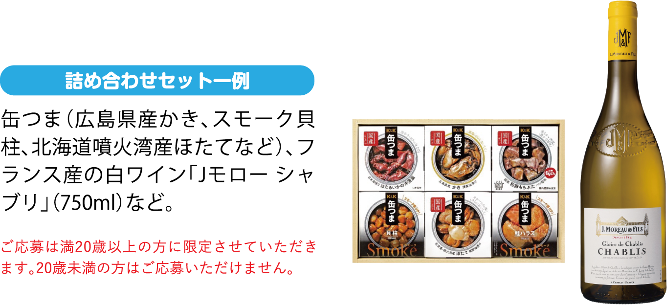 缶つま（広島県産かき、スモーク貝柱、北海道噴火湾産ほたてなど）、フランス産の白ワイン「Jモロー シャブリ」（750ml）など。